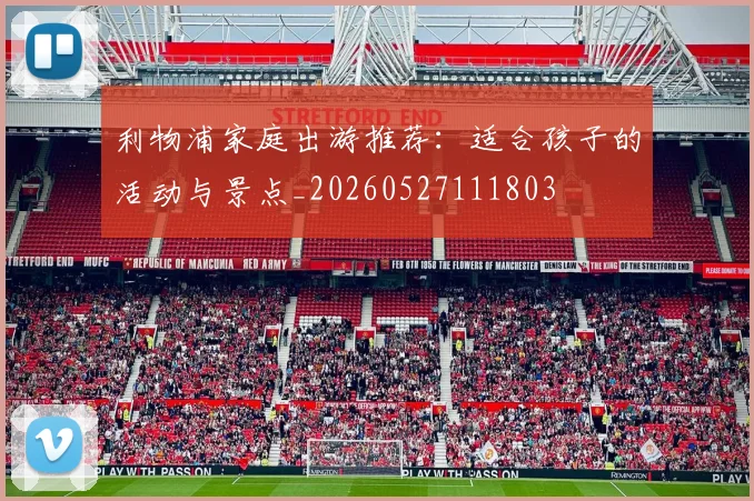 利物浦家庭出游推荐:适合孩子的活动与景点_20260527111803