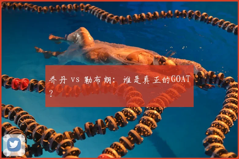 乔丹 vs 勒布朗：谁是真正的GOAT？