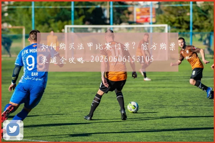如何购买法甲比赛门票？官方购票渠道全攻略_20260606153105