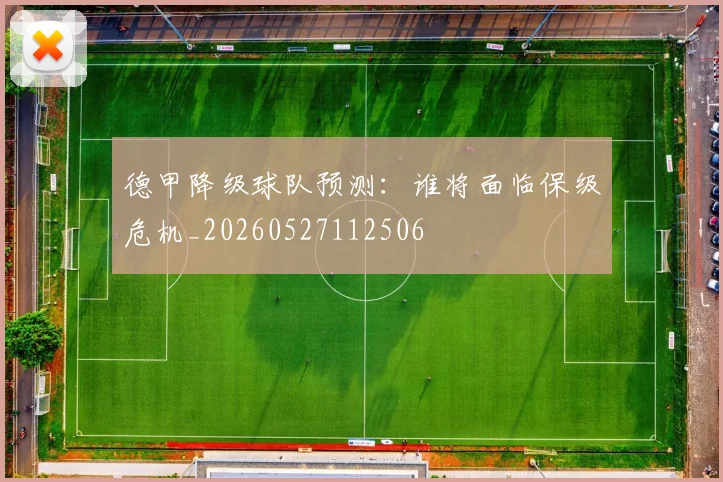 德甲降级球队预测：谁将面临保级危机_20260527112506