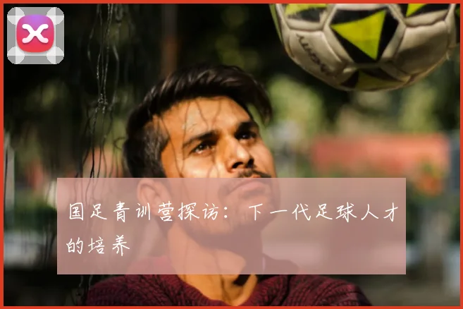 国足青训营探访：下一代足球人才的培养