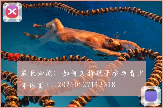 家长必读：如何支持孩子参与青少年体育？_20260527112318