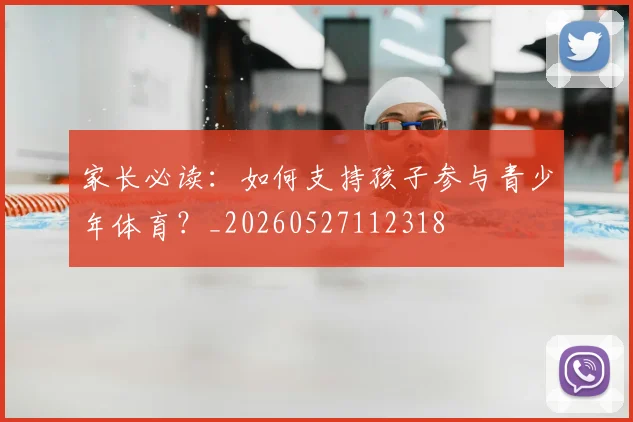 家长必读：如何支持孩子参与青少年体育？_20260527112318