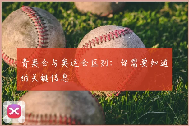青奥会与奥运会区别:你需要知道的关键信息