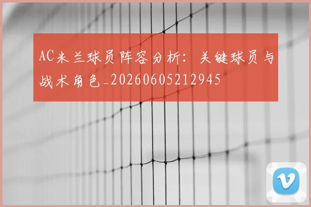 AC米兰球员阵容分析：关键球员与战术角色_20260605212945