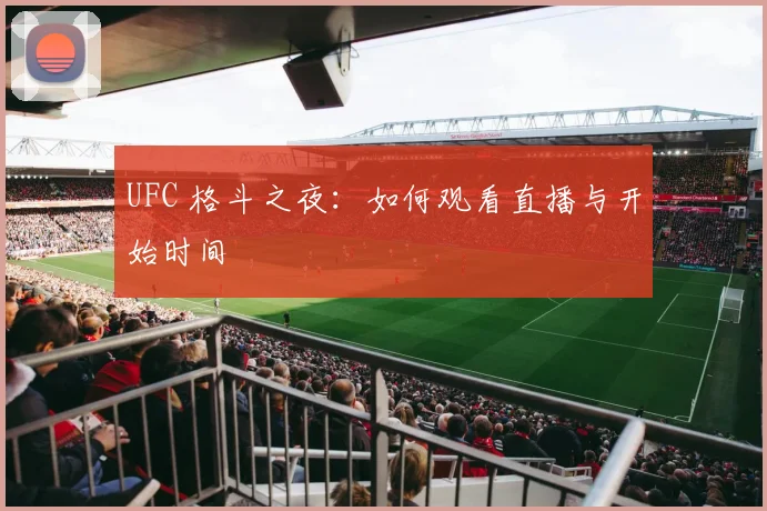 UFC 格斗之夜:如何观看直播与开始时间
