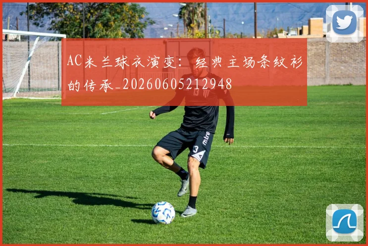 AC米兰球衣演变：经典主场条纹衫的传承_20260605212948